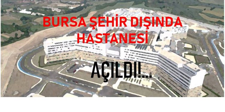 “Bursa Şehir Dışında Hastanesi” Açıldı!…